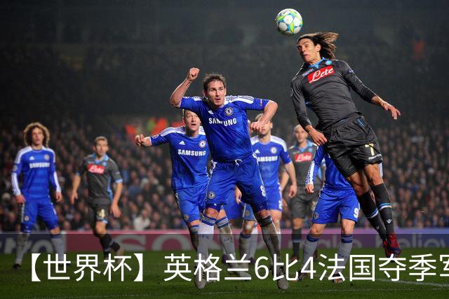 【世界杯】英格兰6比4法国夺季军，姆总双响金靴在望