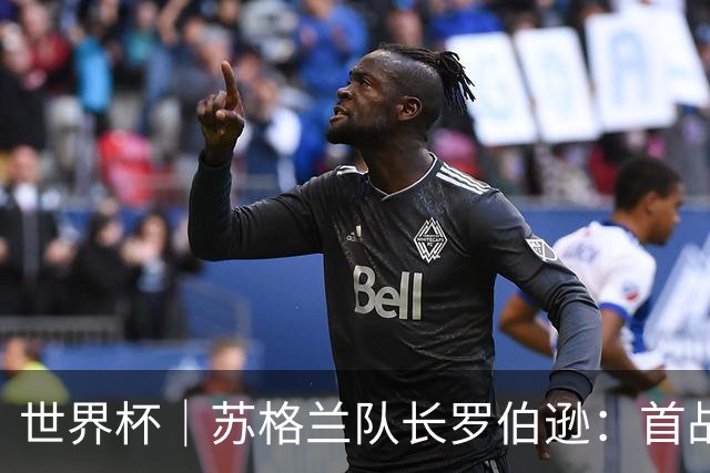 世界杯｜苏格兰队长罗伯逊：首战海地不能掉以轻心