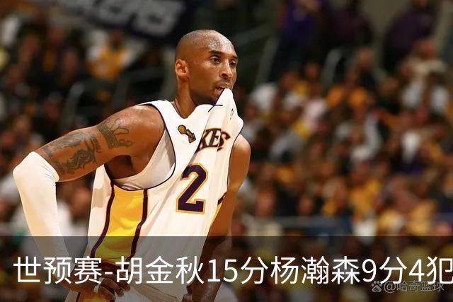 世预赛-胡金秋15分杨瀚森9分4犯 中国男篮主场负日本