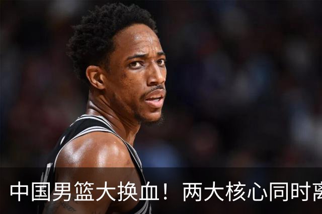 中国男篮大换血！两大核心同时离队，徐杰、张镇麟或迎来新机遇