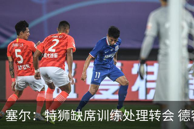 塞尔：特狮缺席训练处理转会 德容明天进行检查，2026年可能报销