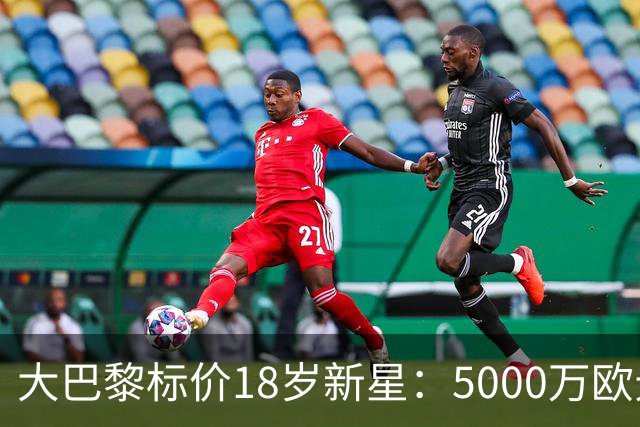 大巴黎标价18岁新星：5000万欧元起步
