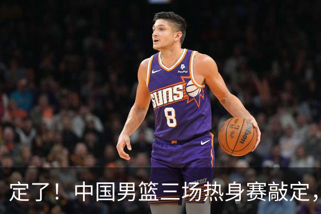 定了！中国男篮三场热身赛敲定，3大核心支援 球迷：不会又装病吧