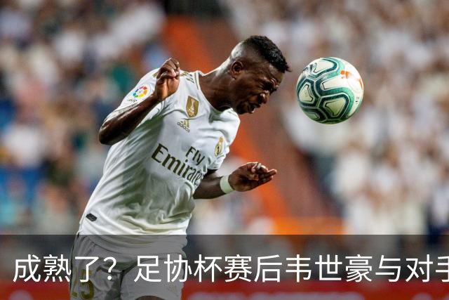 成熟了？足协杯赛后韦世豪与对手爆发口角，此前曾多次在场上爆粗