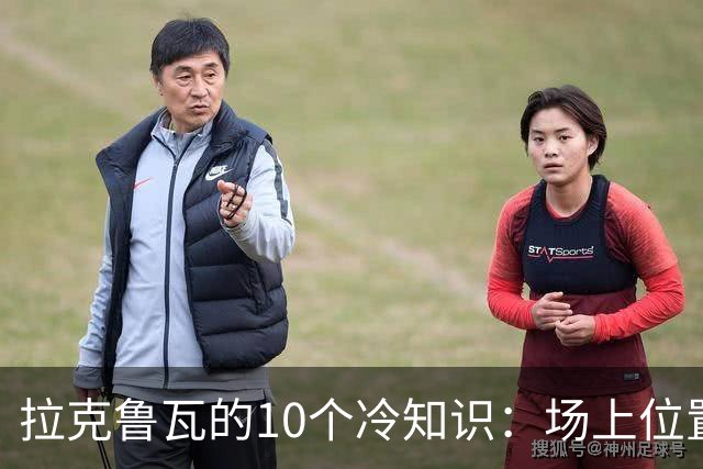 拉克鲁瓦的10个冷知识：场上位置多次演变，球队非官方“牧师”