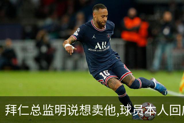 拜仁总监明说想卖他,球员本人回应:我要留下