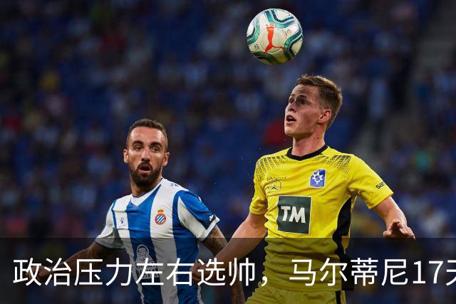 政治压力左右选帅，马尔蒂尼17天闪电辞职，曼奇尼回归收拾残局