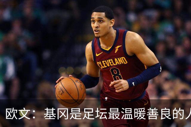 欧文：基冈是足坛最温暖善良的人，他发自内心地热爱大家