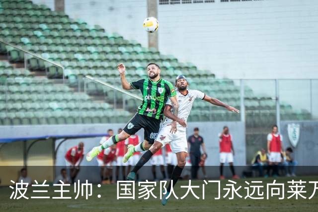 波兰主帅：国家队大门永远向莱万敞开，他还愿不愿意踢由他决定