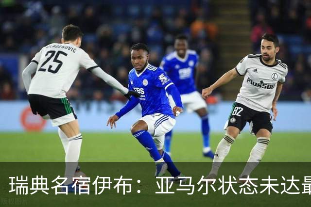 瑞典名宿伊布：亚马尔状态未达最佳，西班牙照样统治每场比赛夺冠