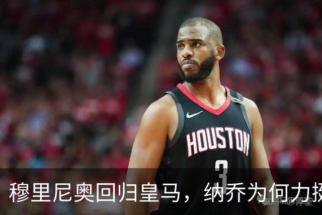穆里尼奥回归皇马，纳乔为何力挺？