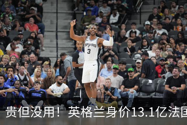 贵但没用！英格兰身价13.1亿法国15.3亿排世界杯前二，均无缘决赛