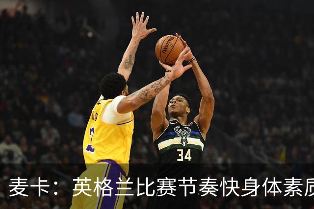 麦卡：英格兰比赛节奏快身体素质好，我们需要拿出百分之百的状态