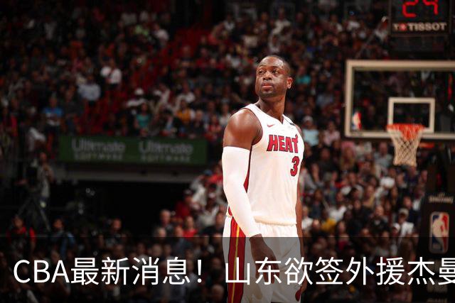 CBA最新消息！山东欲签外援杰曼，山西确定23+4+6新外援，上海山西报价了胡金秋