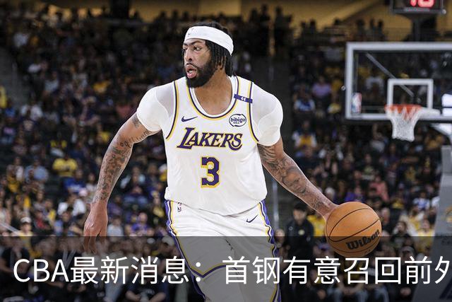 CBA最新消息：首钢有意召回前外籍主帅，对方借机临时抬薪，胡明轩恩师临危受命