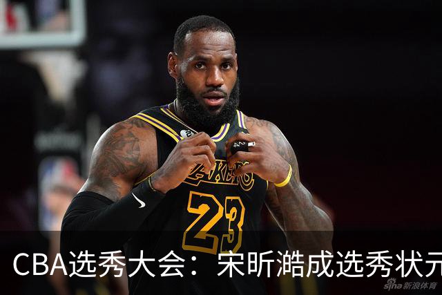 CBA选秀大会：宋昕澔成选秀状元 山东高速男篮未选人
